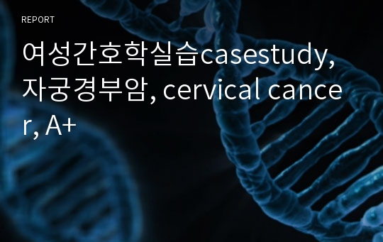 여성간호학실습casestudy, 자궁경부암, cervical cancer, A+