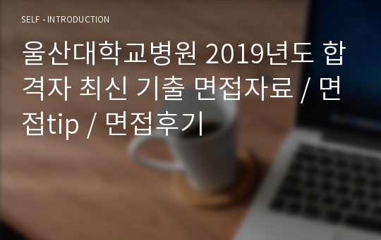 울산대학교병원 2019년도 합격자 최신 기출 면접자료 / 면접tip / 면접후기
