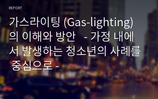 가스라이팅 (Gas-lighting) 의 이해와 방안   - 가정 내에서 발생하는 청소년의 사례를 중심으로 -