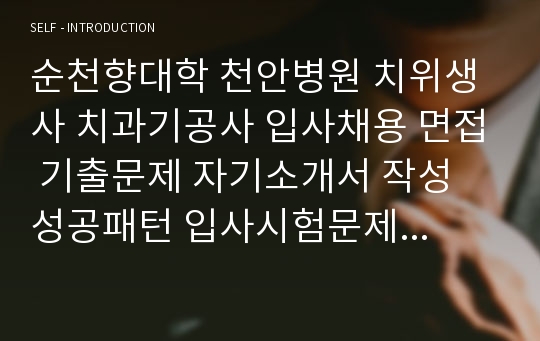 순천향대학 천안병원 치위생사 치과기공사 입사채용 면접 기출문제 자기소개서 작성 성공패턴 입사시험문제 필기시험문제