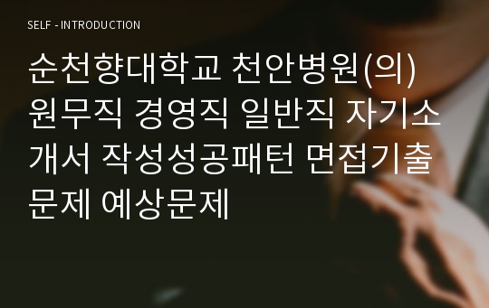 순천향대학교 천안병원(의) 원무직 경영직 일반직 자기소개서 작성성공패턴 면접기출문제 예상문제