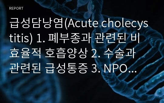 급성담낭염(Acute cholecystitis) 1. 폐부종과 관련된 비효율적 호흡양상 2. 수술과 관련된 급성통증 3. NPO와 관련된 영양부족/ 간호진단5개, 간호과정3개