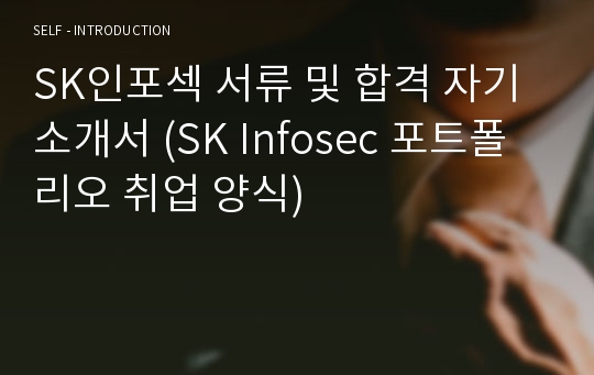 SK인포섹 서류 및 합격 자기소개서 (SK Infosec 포트폴리오 취업 양식)