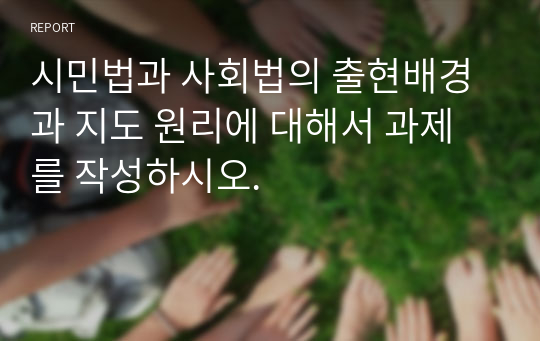 시민법과 사회법의 출현배경과 지도 원리에 대해서 과제를 작성하시오.