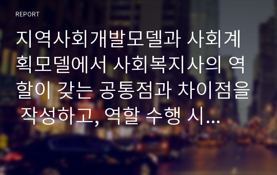 지역사회개발모델과 사회계획모델에서 사회복지사의 역할이 갖는 공통점과 차이점을 작성하고, 역할 수행 시 주의할 점에는 무엇이 있는지 보고서의 형태를 갖추어 서술하시오.