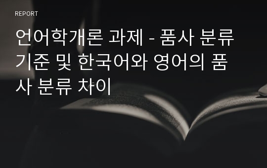 언어학개론 과제 - 품사 분류 기준 및 한국어와 영어의 품사 분류 차이