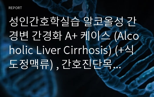 성인간호학실습 알코올성 간경변 간경화 A+ 케이스 (Alcoholic Liver Cirrhosis) (+식도정맥류) , 간호진단목록, 간호과정 2개