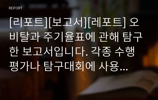 [리포트][보고서][레포트] 오비탈과 주기율표에 관해 탐구한 보고서입니다. 각종 수행평가나 탐구대회에 사용하면 큰 도움이 될 것입니다.