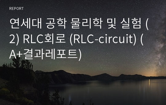 연세대 공학 물리학 및 실험 (2) RLC회로 (RLC-circuit) (A+결과레포트)