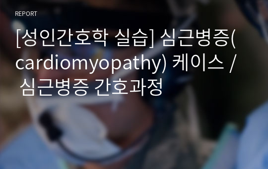 [성인간호학 실습] 심근병증(cardiomyopathy) 케이스 / 심근병증 간호과정