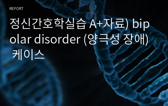 정신간호학실습 A+자료) bipolar disorder (양극성 장애) 케이스