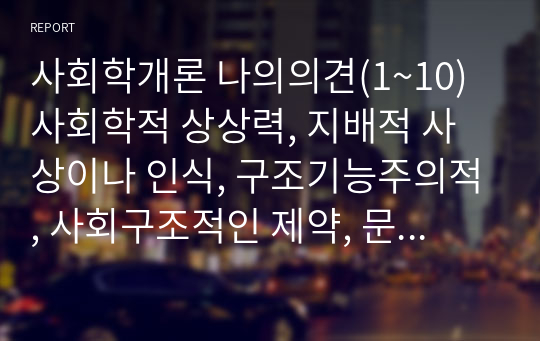 사회학개론 나의의견(1~10) 사회학적 상상력, 지배적 사상이나 인식, 구조기능주의적, 사회구조적인 제약, 문화자본, 가사노동, 업적주의, 유전무죄 무전유죄