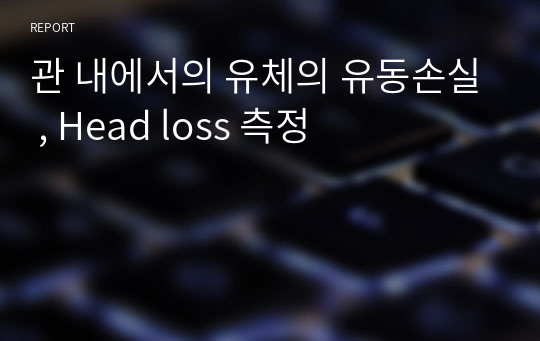 관 내에서의 유체의 유동손실 , Head loss 측정