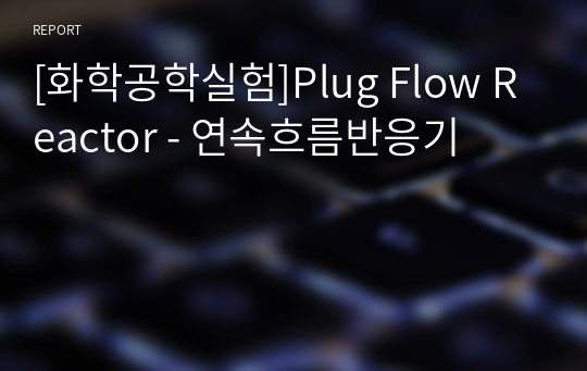 [화학공학실험]Plug Flow Reactor - 연속흐름반응기