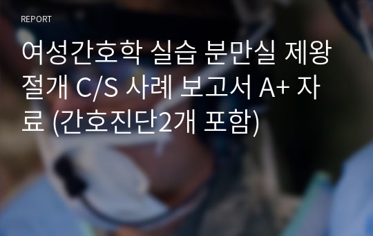 여성간호학 실습 분만실 제왕절개 C/S 사례 보고서 A+ 자료 (간호진단2개 포함)