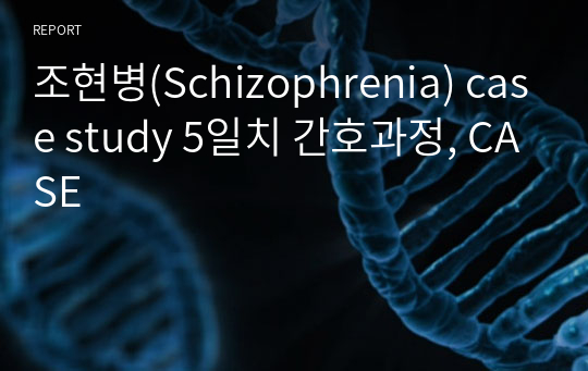 조현병(Schizophrenia) case study 5일치 간호과정, CASE
