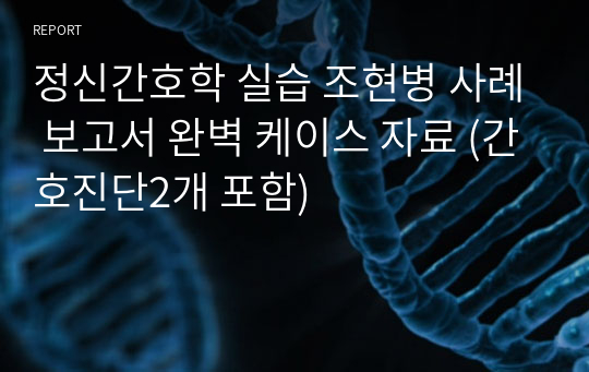 정신간호학 실습 조현병 사례 보고서 완벽 케이스 자료 (간호진단2개 포함)