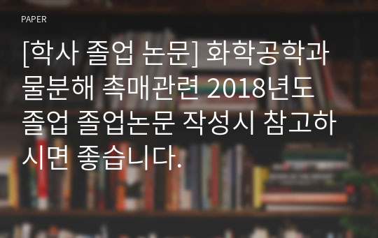 [학사 졸업 논문] 화학공학과 물분해 촉매관련 2018년도 졸업 졸업논문 작성시 참고하시면 좋습니다.