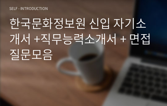 한국문화정보원 신입 자기소개서 +직무능력소개서 + 면접질문모음