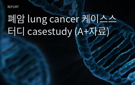 폐암 lung cancer 케이스스터디 casestudy (A+자료)