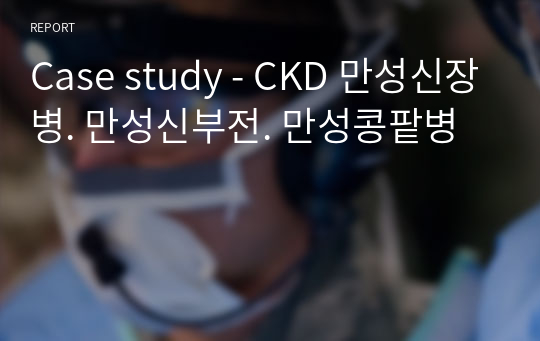 A+보장) CKD 만성신장병. 만성신부전. 만성콩팥병 - Case study  케이스 문헌고찰&amp;간호과정3개
