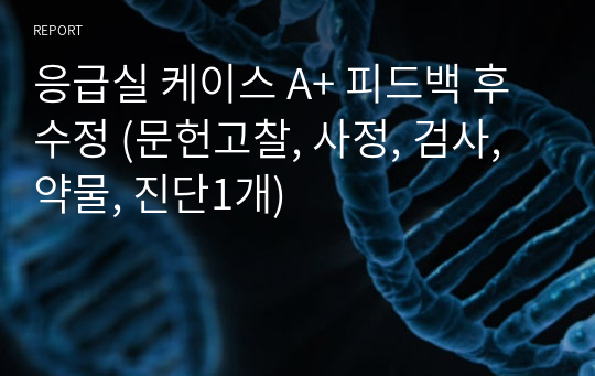 응급실 케이스 A+ 피드백 후 수정 (문헌고찰, 사정, 검사, 약물, 진단1개)
