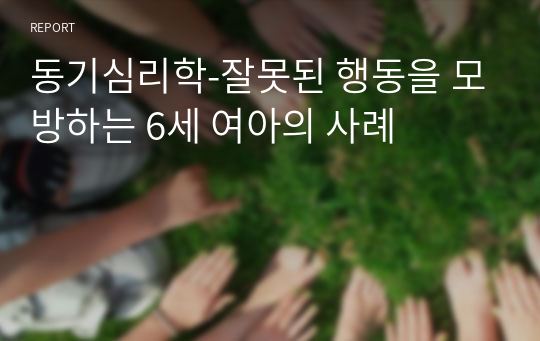 동기심리학-잘못된 행동을 모방하는 6세 여아의 사례