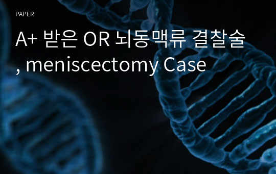 A+ 받은 OR 뇌동맥류 결찰술, meniscectomy Case