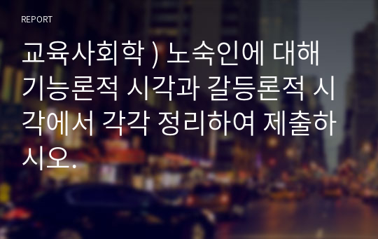 교육사회학 ) 노숙인에 대해 기능론적 시각과 갈등론적 시각에서 각각 정리하여 제출하시오.