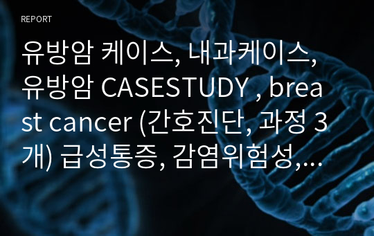유방암 케이스, 내과케이스, 유방암 CASESTUDY , breast cancer (간호진단, 과정 3개) 급성통증, 감염위험성, 무력감  A+받음