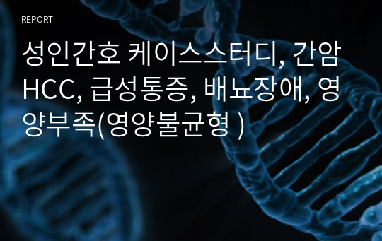 성인간호 케이스스터디, 간암HCC, 급성통증, 배뇨장애, 영양부족(영양불균형 )