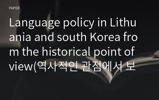 Language policy in Lithuania and south Korea from the historical point of view(역사적인 관점에서 보는 리투아니아와 한국의 언어정책 영문ver.)