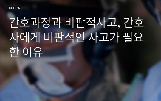 간호과정과 비판적사고, 간호사에게 비판적인 사고가 필요한 이유