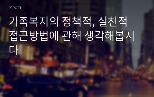 가족복지의 정책적, 실천적 접근방법에 관해 생각해봅시다