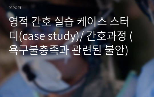 영적 간호 실습 케이스 스터디(case study)/ 간호과정 (욕구불충족과 관련된 불안)