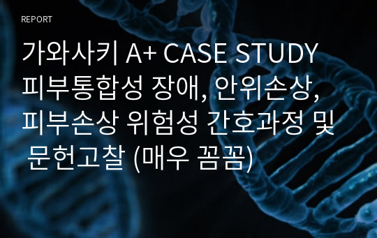 가와사키 A+ CASE STUDY 피부통합성 장애, 안위손상, 피부손상 위험성 간호과정 및 문헌고찰 (매우 꼼꼼)