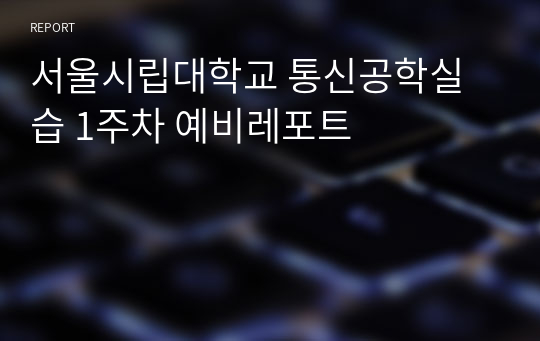 서울시립대학교 통신공학실습 1주차 예비레포트
