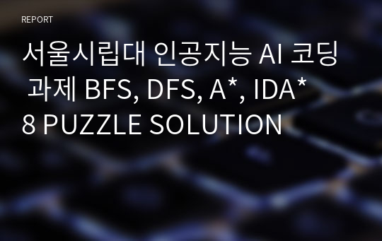 서울시립대 인공지능 AI 코딩 과제 BFS, DFS, A*, IDA* 8 PUZZLE SOLUTION