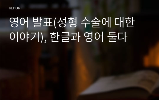 영어 발표(성형 수술에 대한 이야기), 한글과 영어 둘다