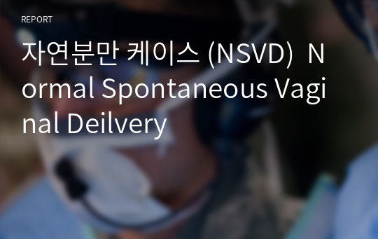 자연분만 케이스 (NSVD)  Normal Spontaneous Vaginal Deilvery