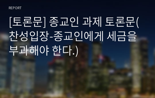 [토론문] 종교인 과제 토론문(찬성입장-종교인에게 세금을 부과해야 한다.)