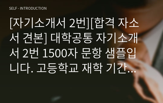 [자기소개서 2번][합격 자소서 견본] 대학공통 자기소개서 2번 1500자 문항 샘플입니다. 고등학교 재학 기간 중 교내외 활동이 실감나게 잘 묘사된 수작입니다.