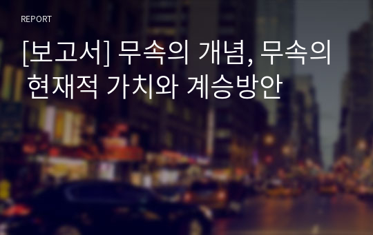 [보고서] 무속의 개념, 무속의 현재적 가치와 계승방안