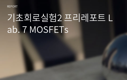 기초회로실험2 프리레포트 Lab. 7 MOSFETs