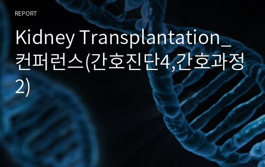 Kidney Transplantation_컨퍼런스(간호진단4,간호과정2)
