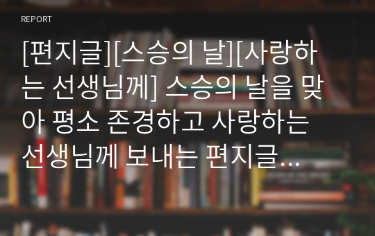 [편지글][스승의 날][사랑하는 선생님께] 스승의 날을 맞아 평소 존경하고 사랑하는 선생님께 보내는 편지글 샘플입니다. 편지를 쓸 때 큰 참고가 될 것입니다.