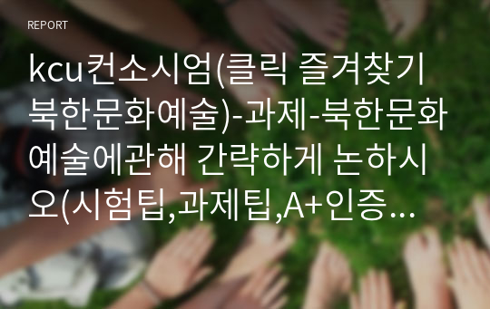 kcu컨소시엄(클릭 즐겨찾기 북한문화예술)-과제-북한문화예술에관해 간략하게 논하시오(시험팁,과제팁,A+인증,출석100%시 A+받는법) 19년도1학기 최신본