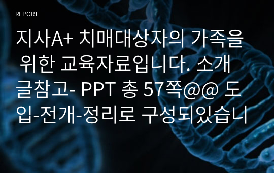 지사A+ 치매대상자의 가족을 위한 교육자료입니다. 소개글참고- PPT 총 57쪽@@ 도입-전개-정리로 구성되있습니다