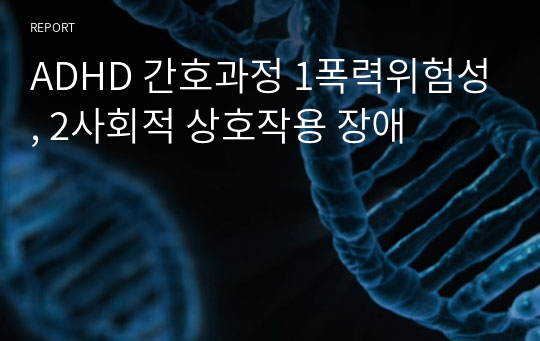 ADHD 간호과정 1폭력위험성, 2사회적 상호작용 장애