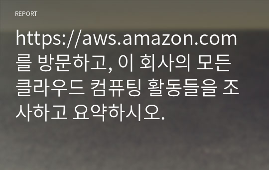 https://aws.amazon.com를 방문하고, 이 회사의 모든 클라우드 컴퓨팅 활동들을 조사하고 요약하시오.